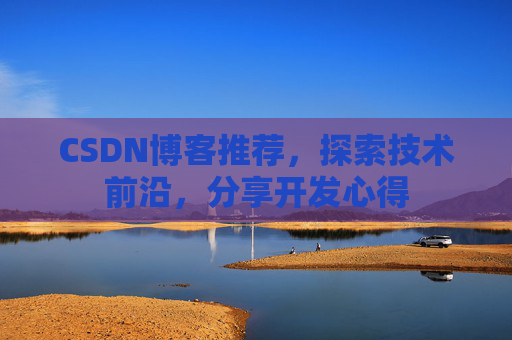 CSDN博客推荐，探索技术前沿，分享开发心得